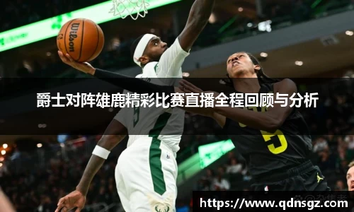 爵士对阵雄鹿精彩比赛直播全程回顾与分析