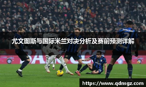 尤文图斯与国际米兰对决分析及赛前预测详解
